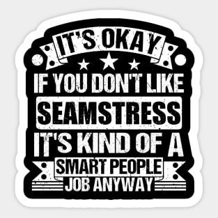 Seamstress lover It's Okay If You Don't Like Seamstress It's Kind Of A Smart People job Anyway Sticker